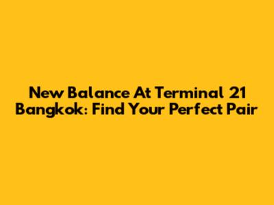 New Balance At Terminal 21 Bangkok: Find Your Perfect Pair